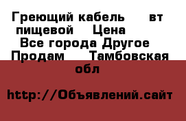 Греющий кабель- 10 вт (пищевой) › Цена ­ 100 - Все города Другое » Продам   . Тамбовская обл.